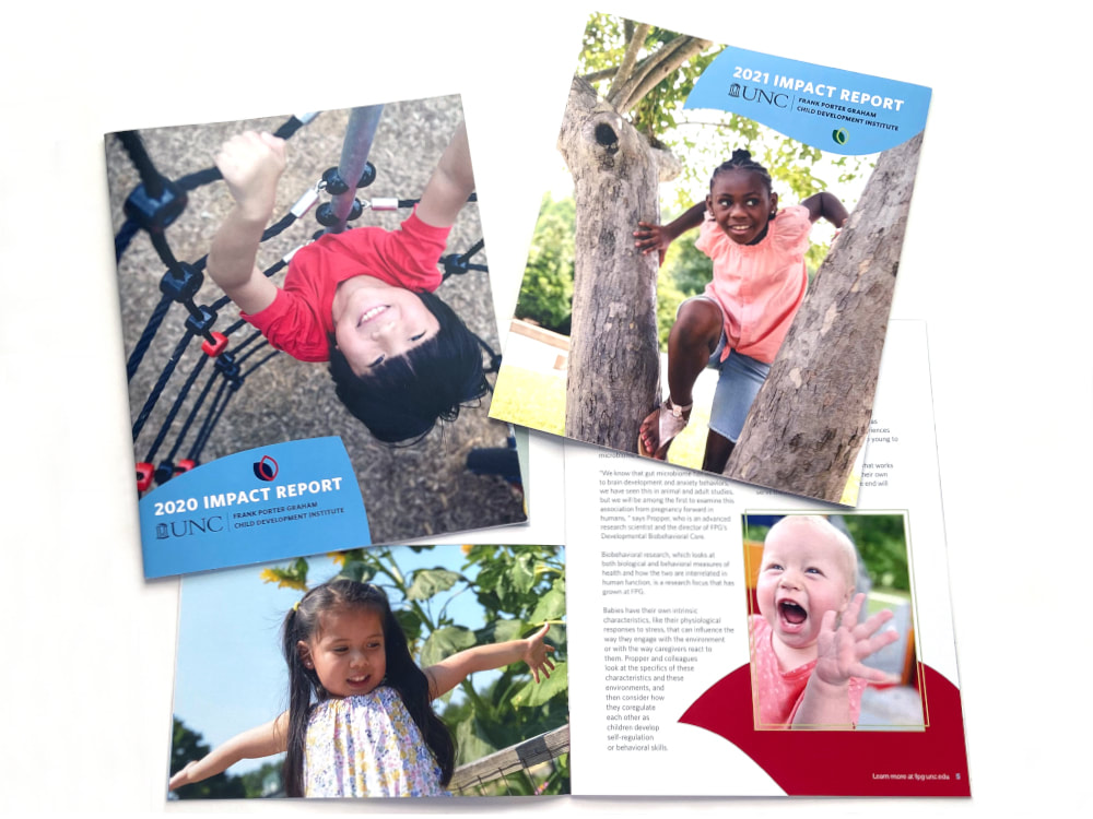 (The Frank Porter Graham Child Development Center’s 2020 impact report cover shows an Asian boy in a red shirt from above, so he looks upside down to the viewer, smiling while climbing a play structure. The 2021 impact report cover shows a Black girl in a peach shirt and braids happily looking out from between trunks as she climbs a tree. Both reports show the title and FPG logo in a light blue leaf. The interior spread below shows a Hispanic girl in pigtails with her arms wide, standing in front of sunflowers, and a widely grinning white baby girl reaching out her hand, with text wrapping around the photo.)